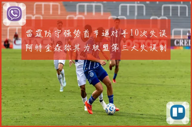 雷霆防守强势首节逼对手10次失误阿特金森称其为联盟第三大失误制造者