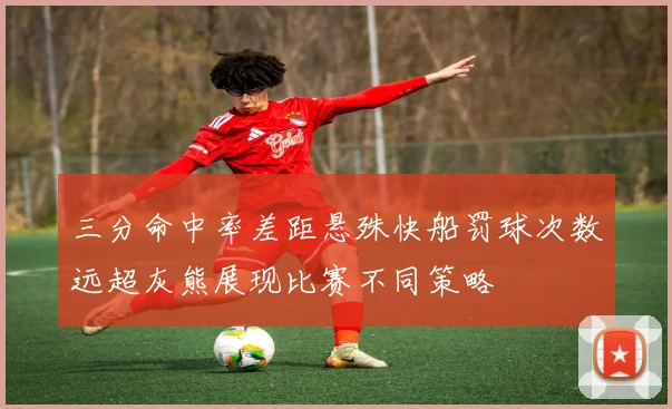 三分命中率差距悬殊快船罚球次数远超灰熊展现比赛不同策略
