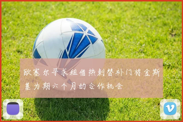 欧塞尔寻求租借热刺替补门将金斯基为期六个月的合作机会