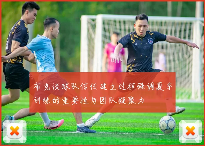 布克谈球队信任建立过程强调夏季训练的重要性与团队凝聚力