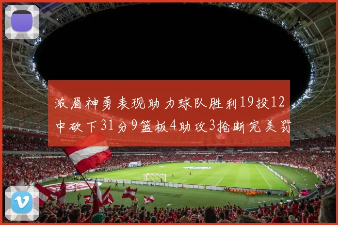 浓眉神勇表现助力球队胜利19投12中砍下31分9篮板4助攻3抢断完美罚球6中6