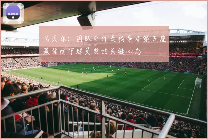 戈贝尔：团队合作是我争夺第五座最佳防守球员奖的关键心态