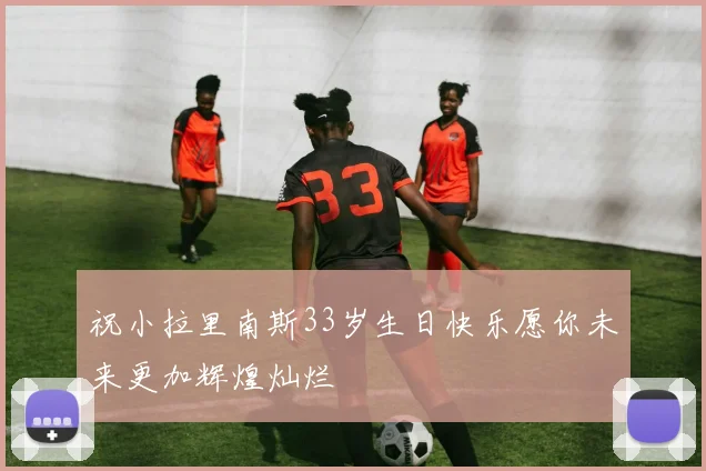 祝小拉里南斯33岁生日快乐愿你未来更加辉煌灿烂