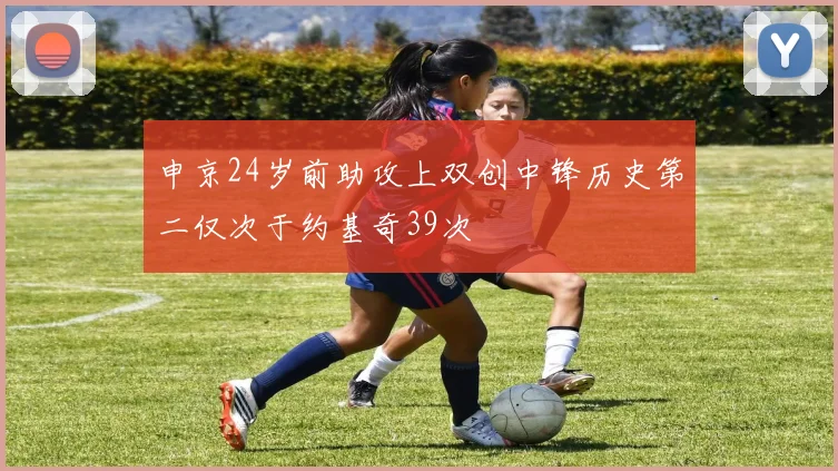 申京24岁前助攻上双创中锋历史第二仅次于约基奇39次