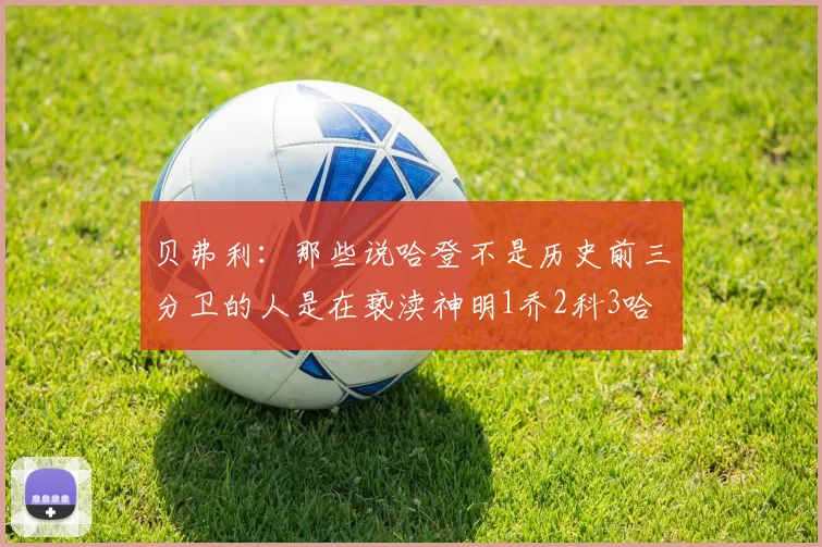 贝弗利：那些说哈登不是历史前三分卫的人是在亵渎神明1乔2科3哈