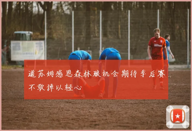 道苏姆感恩森林狼机会期待季后赛不敢掉以轻心