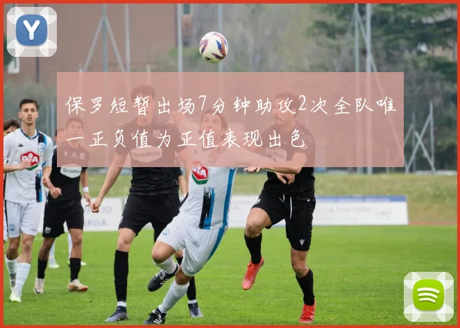 保罗短暂出场7分钟助攻2次全队唯一正负值为正值表现出色