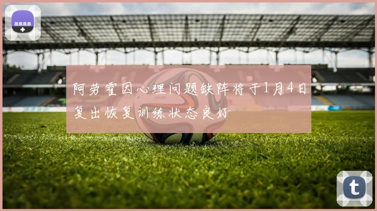 阿劳霍因心理问题缺阵将于1月4日复出恢复训练状态良好