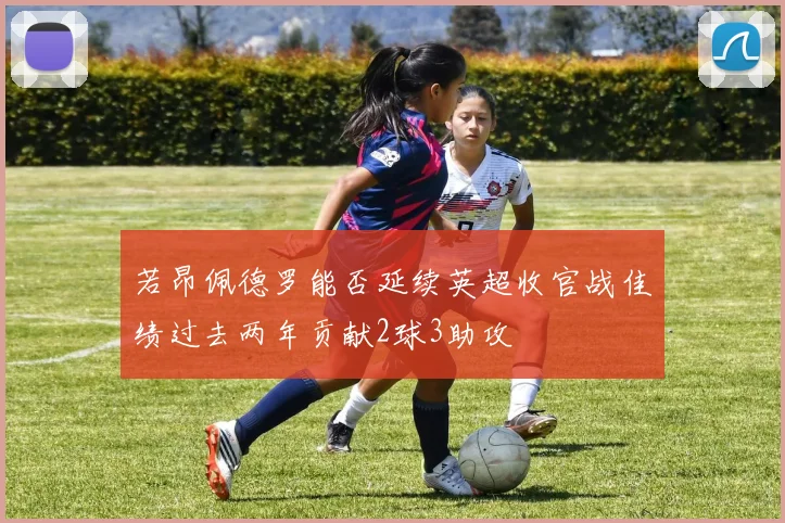若昂佩德罗能否延续英超收官战佳绩过去两年贡献2球3助攻