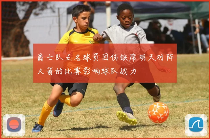 爵士队五名球员因伤缺席明天对阵火箭的比赛影响球队战力